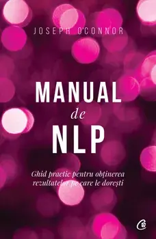 Manual de NLP. Ghid practic pentru obtinerea rezultatelor pe care le doresti. Editia a III-a/Joseph O'Connor