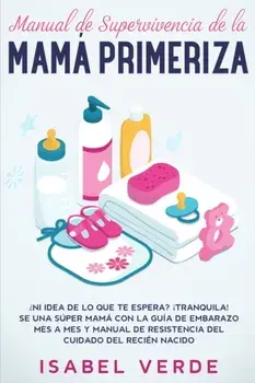 Manual de supervivencia de la mamá primeriza: ¿Ni idea de lo que te espera? ¡Tranquila! Se una súper mamá con la guía de embarazo mes a mes y manual d/Isabel Verde