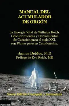 Manual del Acumulador de Orgon: La Energia Vital de Wilhelm Reich, Descubrimientos y Herramientas de Curacion Para El Siglo XXI Con Planos Para Su Con - James Demeo