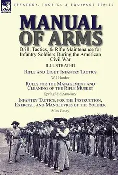 Manual of Arms: Drill, Tactics, & Rifle Maintenance for Infantry Soldiers During the American Civil War-Rifle and Light Infantry Tacti, Hardcover/W. J. Hardee