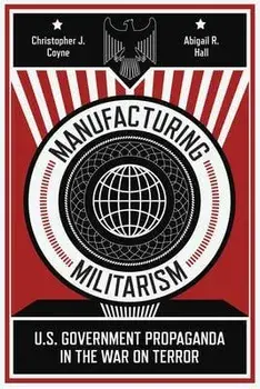 Manufacturing Militarism: U.S. Government Propaganda in the War on Terror, Paperback/Christopher J. Coyne