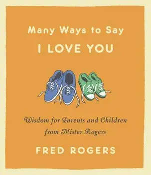 Many Ways to Say I Love You: Wisdom for Parents and Children from Mister Rogers, Hardcover/Fred Rogers