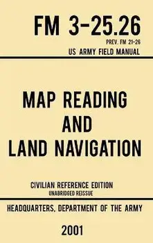 Map Reading And Land Navigation - FM 3-25.26 US Army Field Manual FM 21-26 (2001 Civilian Reference Edition): Unabridged Manual On Map Use, Orienteeri, Hardcover/Us Department of the Army