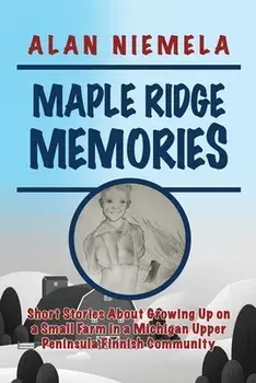 Maple Ridge Memories: Short Stories About Growing Up on a Small Farm in a Michigan Upper Peninsula Finnish Community, Paperback/Alan Niemela