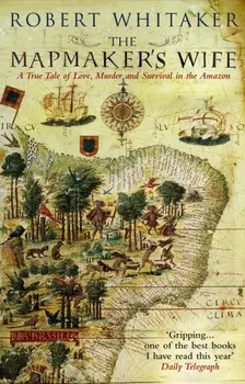 Mapmaker's Wife. A True Tale Of Love, Murder And Survival In The Amazon, Paperback/Robert Whitaker
