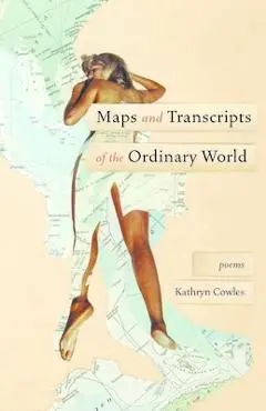 Maps and Transcripts of the Ordinary World: Poems - Kathryn Cowles