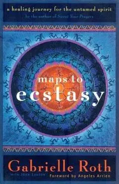 Maps to Ecstasy: The Healing Power of Movement - Roth &. Louden