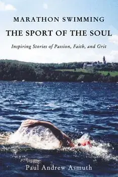 Marathon Swimming the Sport of the Soul: Inspiring Stories of Passion, Faith, and Grit, Paperback/Paul Andrew Asmuth