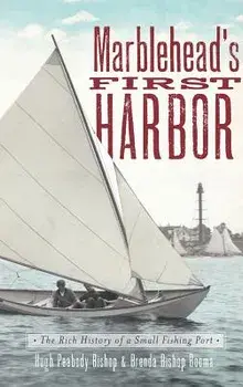 Marblehead's First Harbor: The Rich History of a Small Fishing Port/Hugh Peabody Bishop