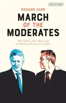 March of the Moderates: Bill Clinton, Tony Blair, and the Rebirth of Progressive Politics, Hardcover/Richard Carr