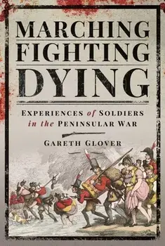 Marching, Fighting, Dying. Experiences of Soldiers in the Peninsular War, Hardback/Glover, Gareth