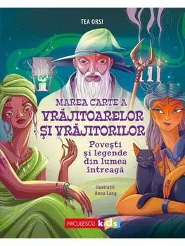 Marea carte a vrajitoarelor si vrajitorilor. Povesti si mituri din lumea intreaga/Tea Orsi