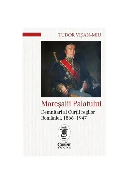 Maresalii palatului. Demnitari ai Curtii regilor Romaniei, 1866–1947