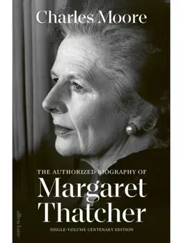 Margaret Thatcher. The Authorized Biography: Single-volume Centenary Edition, Hardback/Charles Moore