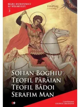 Mari duhovnici ai neamului. Volumul 3/Sofian Boghiu, Teofil Paraian, Teofil Badoi, Serafim Man