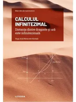 Mari idei ale matematicii. Calculul infinitezimal. Distanta dintre dragoste si ura este infinitezimala/Hugo Ariel Navarrete Hurtado