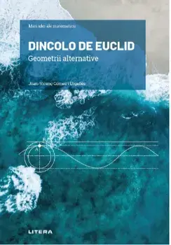 Mari idei ale matematicii. Dincolo de Euclid. Geometrii alternative/Joan-Vicenc Gomez I Urgelles