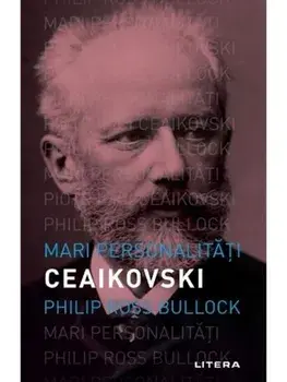 Mari personalitati. Ceaikovski/Philip Ross Bullock