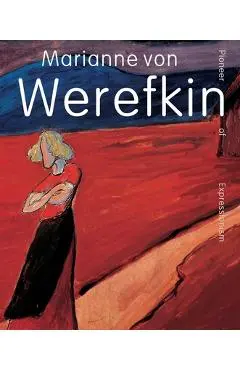 Marianne Von Werefkin: Pioneer of Expressionism - Beatrice Van Bormann