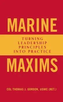 Marine Maxims: Turning Leadership Principles Into Practice, Hardcover/Col Thomas J. Gordon Usmc (Ret ).