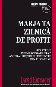 Marja ta zilnica de profit. Strategii cu impact garantat asupra cresterii eficientei din fiecare zi/David Horsager