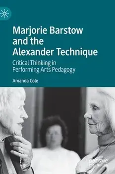 Marjorie Barstow and the Alexander Technique: Critical Thinking in Performing Arts Pedagogy, Hardcover/Amanda Cole