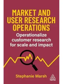 Market and User Research Operations. Operationalize Customer Research for Scale and Impact, Paperback/Stephanie Marsh