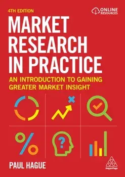 Market Research in Practice. An Introduction to Gaining Greater Market Insight, 4 Revised edition, Paperback/Paul Hague