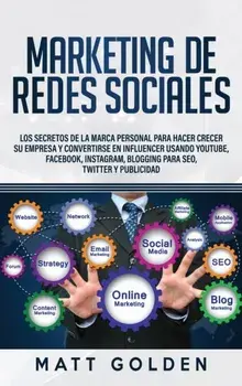 Marketing de redes sociales: Los secretos de la marca personal para hacer crecer su empresa y convertirse en influencer usando YouTube, Facebook, I/Matt Golden