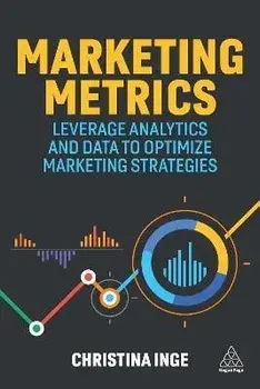 Marketing Metrics. Leverage Analytics and Data to Optimize Marketing Strategies, Paperback/Christina Inge