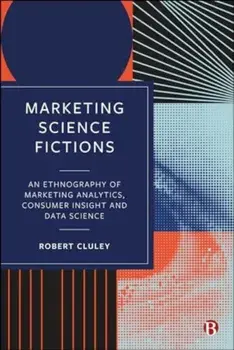 Marketing Science Fictions. An Ethnography of Marketing Analytics, Consumer Insight, and Data Science, Hardback/***
