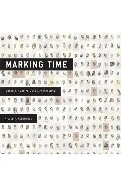 Marking Time: Art in the Age of Mass Incarceration - Nicole R. Fleetwood