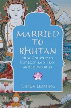 Married to Bhutan. How One Woman Got Lost, Said 'I Do,' and Found Bliss, Paperback/Linda Leaming