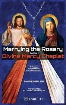 Marrying the Rosary to the Divine Mercy Chaplet, Paperback/Shane Kapler
