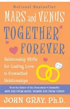 Mars and Venus Together Forever: Relationship Skills for Lasting Love in Committed Relationships - John Gray