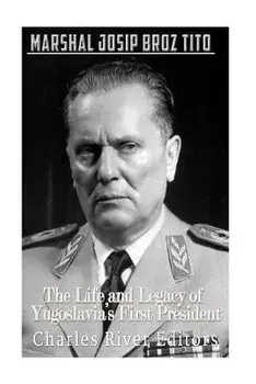 Marshal Josip Broz Tito: The Life and Legacy of Yugoslavia's First President, Paperback/Charles River Editors
