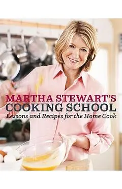 Martha Stewart's Cooking School: Lessons and Recipes for the Home Cook: A Cookbook - Martha Stewart