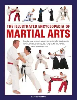 Martial Arts, The Illustrated Encyclopedia of. Step-by-step photographic instructions for tae kwondo, karate, aikido, ju-jitsu, judo, kung fu, tai chi, kendo, iaido and shinto ryu, Hardback/Fay Goodman