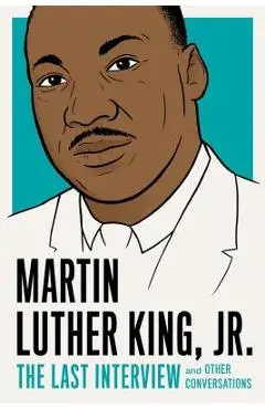 Martin Luther King, Jr.: The Last Interview: And Other Conversations - Martin Luther King