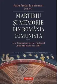 Martiriu si memorie din Romania comunista. Acta Simpozionului International Dumitru Staniloae 2017/Radu Preda, Ion Vicovan
