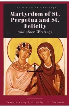 Martyrdom of St. Perpetua and Felicity - Tertullian Of Carthage