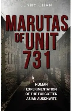 Marutas of Unit 731: Human Experimentation of the Forgotten Asian Auschwitz - Jenny Chan