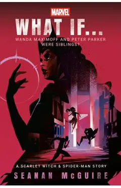 Marvel: What If . . . Wanda Maximoff and Peter Parker Were Siblings? (a Scarlet Witch & Spider-Man Story) - Seanan Mcguire