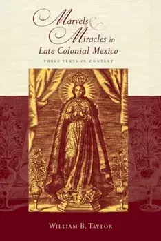 Marvels and Miracles in Late Colonial Mexico. Three Texts in Context, Paperback/William B. Taylor