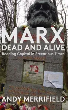 Marx, Dead and Alive: Reading Capital in Precarious Times, Paperback/Andy Merrifield
