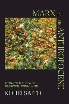 Marx in the Anthropocene. Towards the Idea of Degrowth Communism, Hardback/Kohei (University of Tokyo) Saito