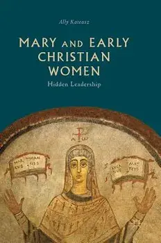 Mary and Early Christian Women: Hidden Leadership, Hardcover/Ally Kateusz