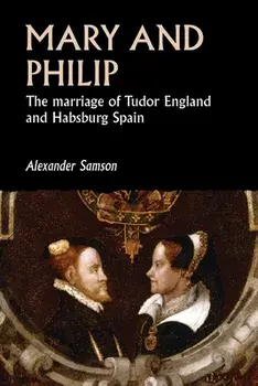Mary and Philip: The Marriage of Tudor England and Habsburg Spain, Paperback/Alexander Samson