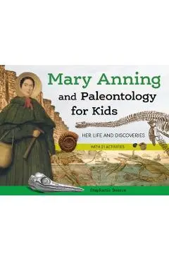 Mary Anning and Paleontology for Kids: Her Life and Discoveries, with 21 Activities - Stephanie Bearce