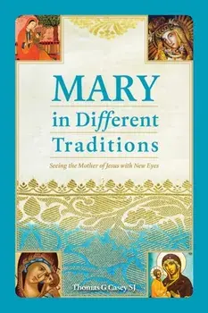 Mary in Different Traditions. Seeing the Mother of Jesus with New Eyes, Paperback/Thomas G Casey